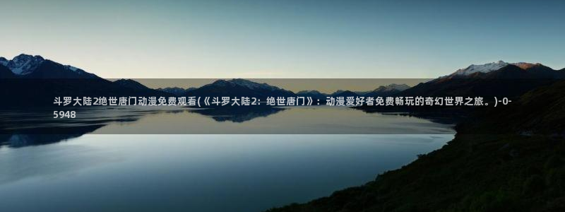 在线看动漫：斗罗大陆2绝世唐门动漫免费观看(《斗罗大陆2：绝世唐门》：动漫爱好者免费畅玩的奇幻世界之